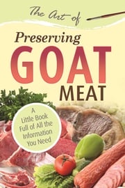 The Art of Preserving Goat: A Little Book Full of All the Information You Need Atlantic Publishing Group Atlantic Publishing Group