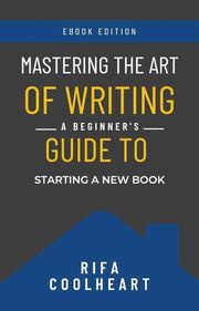 Mastering The Art Of Writing: A Beginner’s Guide To Starting A New Book Rifa Coolheart