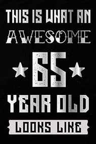 This Is What An Awesome 65 Year Old Looks Like Notebook: 65th Birthday Gift Ideas for Men And Women 