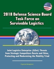 2018 Defense Science Board Task Force on Survivable Logistics - Joint Logistics Enterprise (JLEnt) Threats from Strategic Competitors Russia and China, Protecting and Modernizing the Mobility Triad Progressive Management