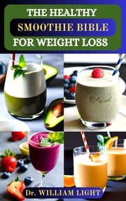 THE HEALTHY SMOOTHIE BIBLE FOR WEIGHT LOSS Dr William Light