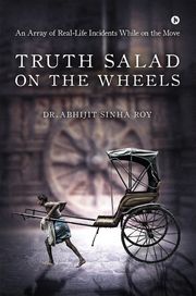 Truth Salad on the Wheels Dr. Abhijit Sinha Roy