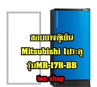 ขอบยางตู้เย็น Mitsubishi 1ประตู รุ่นMR-17R-BB