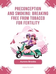 Preconception and Smoking- Breaking Free from Tobacco for Fertility Aurora Brooks