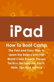 iPad How To Boot Camp: The Fast and Easy Way to Learn the Basics with 100 World Class Experts Proven Tactics, Techniques, Facts, Hints, Tips and Advice Max Bondy
