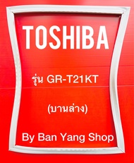 ขอบยางตู้เย็น TOSHIBA รุ่น GR-T21KT (บานล่าง)
