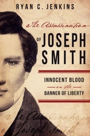 Assassination of Joseph Smith: Innocent Blood on the Banner of Liberty Ryan C. Jenkins