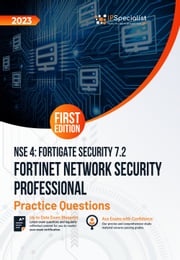 Fortinet Network Security Professional NSE 4 - FortiGate Security 7.2 +200 Exam Practice Questions with detail explanations and reference links: First Edition - 2023 IP Specialist