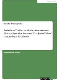 16233.Zwischen Thriller und Abenteuerroman. Eine Analyse des Romans Das Jesus Video von Andreas Eschbach