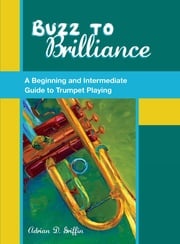 Buzz to Brilliance:A Beginning and Intermediate Guide to Trumpet Playing Adrian Griffin