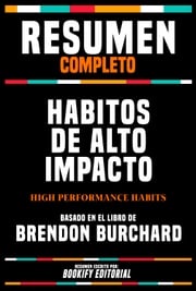 Resumen Completo - Habitos De Alto Impacto (High Performance Habits) - Basado En El Libro De Brendon Burchard Bookify Editorial