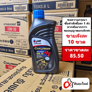 (1ลัง 10ขวด) น้ำมันเครื่อง PTT Challenger หัวฉีด 4T 0.8 ลิตร 10W-30 ใส่รถมอเตอร์ไซค์ 4 จังหวะ (ปตท.)