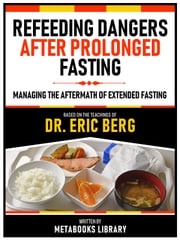 Refeeding Dangers After Prolonged Fasting - Based On The Teachings Of Dr. Eric Berg Metabooks Library