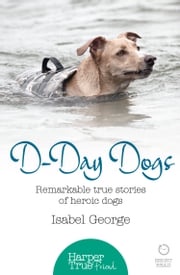 D-day Dogs: Remarkable true stories of heroic dogs (HarperTrue Friend – A Short Read) Isabel George