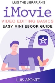 iMovie Video Editing Basics: Easy Mini eBook Guide Luis Aponte