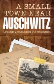 A Small Town Near Auschwitz:Ordinary Nazis and the Holocaust Mary Fulbrook