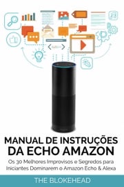Manual de instruções da Echo Amazon : Os 30 melhores improvisos e segredos para iniciantes dominarem o Amazon Echo &amp; Alexa The Blokehead