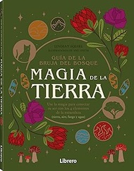 GUIA BRUJA DEL BOSQUE. MAGIA DE LA TIERRA: USE LA MAGIA PARA CONECTAR SU SER CON LOS 4 ELEMENTOS DE 