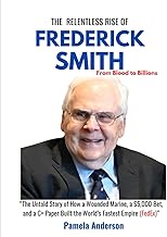 THE RELENTLESS RISE OF FREDERICK SMITH: FROM BLOOD TO BILLIONS: The Untold Story of How a Wounded Ma