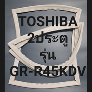 ขอบยางตู้เย็น Toshiba 2 ประตูรุ่นGR-R45KDVโตชิบา