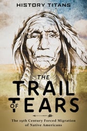 The Trail of Tears:The 19th Century Forced Migration of Native Americans History Titans