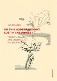 11700.On This Modern Highway, Lost in the Jungle: Tropics, Travel, and Colonialism in Czech Poetry