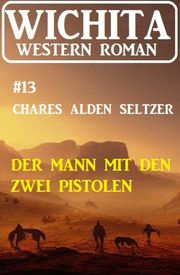 Der Mann mit den zwei Pistolen: Wichita Western Roman 13 Charles Alden Seltzer