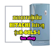 ขอบยางตู้เย็น Hitachi 1ประตู รุ่นR-60LS-1
