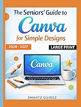 The Seniors' Guide to Canva for Simple Designs 2026 – 2027 LARGE PRINT: Beginner to Pro Stunning Cre