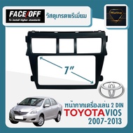 หน้ากาก VIOS หน้ากากวิทยุติดรถยนต์ 7" นิ้ว ยี่ห้อ FACE/OFF 2 DIN TOYOTA โตโยต้า วีออส ปี 2007-2013 สีดำ