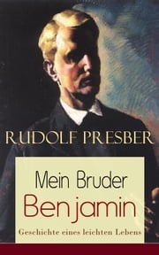 Mein Bruder Benjamin - Geschichte eines leichten Lebens Rudolf Presber
