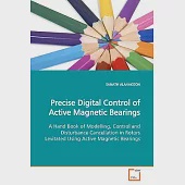 Precise Digital Control of Active Magnetic Bearings: A Hand Book of Modelling, Control and Disturbance Cancellation in Rotors Le