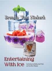 Entertaining With Ice: Ice Bowls, Ice Sticks, Iced Fruit and Ice Shot Glasses Brenda Van Niekerk