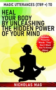 Magic Utterances (1789 +) to Heal Your Body by Unleashing the Hidden Power of Your Mind Nicholas Mag
