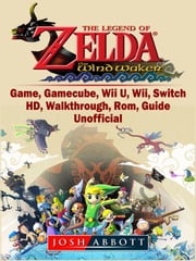 The Legend of Zelda The Wind Waker Game, Gamecube, Wii U, Wii, Switch, HD, Walkthrough, Rom, Guide Unofficial Josh Abbott