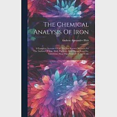 The Chemical Analysis Of Iron: A Complete Account Of All The Best Known Methods For The Analysis Of Iron, Steel, Pig-iron, Alloy Metals, Iron-ore, Li