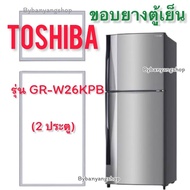 ขอบยางตู้เย็น TOSHIBA รุ่น GR-W26KPB (2 ประตู)