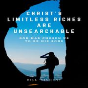 Christ's Limitless Riches Are Unsearchable Bill Vincent