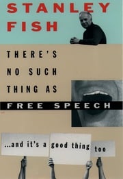There's No Such Thing As Free Speech Stanley Fish