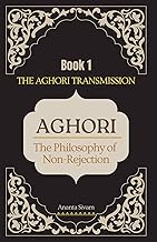 Aghori (Book 1): The Philosophy of Non-Rejection (THE AGHORI TRANSMISSION, Band 1)