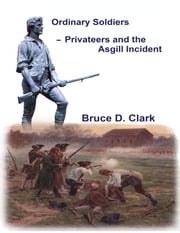Ordinary Soldiers – Privateers and the Asgill Incident Bruce D. Clark