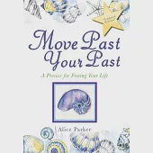 Move Past Your Past: A Process for Freeing Your Life