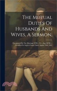 The Mutual Duties Of Husbands And Wives, A Sermon,: Occasioned By The Marriage Of R--- S---, Esq. Of M---. Preached In Argyle-chapel, Bath, August 16t