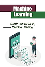 Machine Learning: Master The World Of Machine Learning