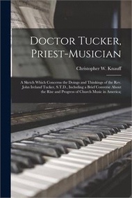 Doctor Tucker, Priest-musician; a Sketch Which Concerns the Doings and Thinkings of the Rev. John Ireland Tucker, S.T.D., Including a Brief Converse A