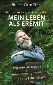 Fern der Welt und doch mittendrin – Mein Leben als Eremit Bruder Otto Stahl