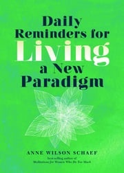 Daily Reminders for Living a New Paradigm Anne Wilson Schaef