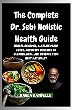 The Complete Dr. Sebi Holistic Health Guide: Herbal Remedies, Alkaline Plant Foods, and Detox Routin