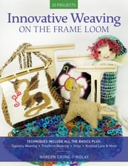 Innovative Weaving on the Frame Loom Noreen Crone-Findlay