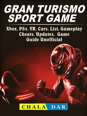 Gran Turismo Sport, Xbox, PS4, VR, Cars, List, Gameplay, Cheats, Updates, Game Guide Unofficial Chala Dar
